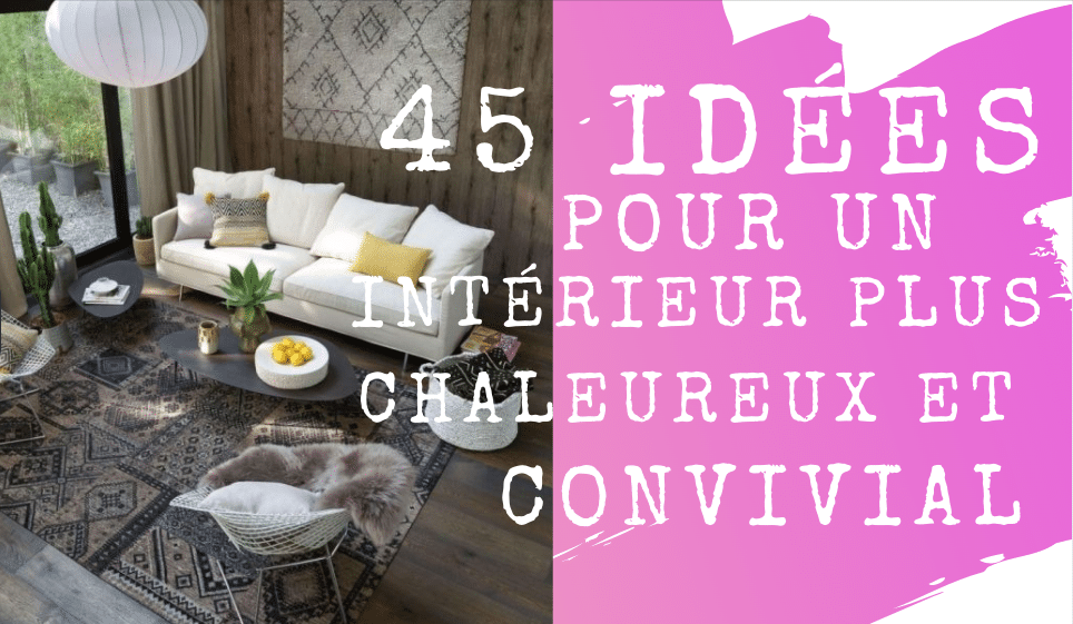 45 idées pour un intérieur plus chaleureux et convivial